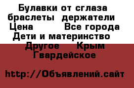 Булавки от сглаза, браслеты, держатели › Цена ­ 180 - Все города Дети и материнство » Другое   . Крым,Гвардейское